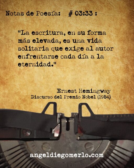 :
"La escritura, en su forma más elevada, es una vida solitaria que exige al autor enfrentarse cada día a la eternidad."

Ernest Hemingway (Discurso del premio Nobel) (1954)

.
:
...
#notasdepoesia
#poesía #poesias #ernesthemingway 
#notasdepoesia.com #videopoema
#angeldiegomerlo